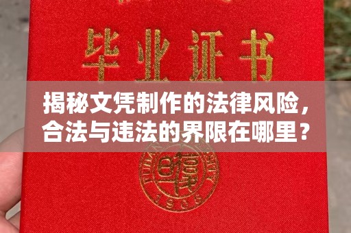 魏县揭秘文凭制作的法律风险，合法与违法的界限在哪里？