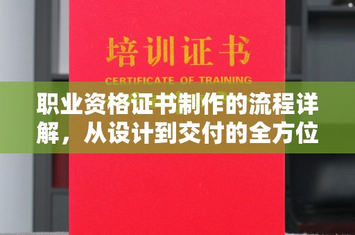大武口职业资格证书制作的流程详解，从设计到交付的全方位指南